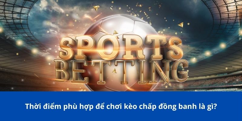 Kèo Chấp Đồng Banh Là Gì? Hướng Dẫn Chi Tiết Cho Newbie Bong88 3 Thời điểm phù hợp để chơi kèo chấp đồng banh là gì?